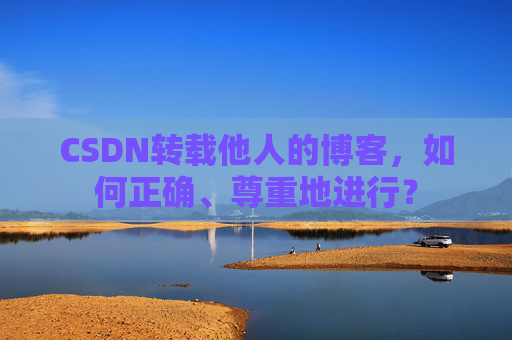 CSDN转载他人的博客，如何正确、尊重地进行？