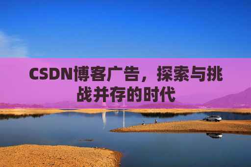 CSDN博客广告，探索与挑战并存的时代