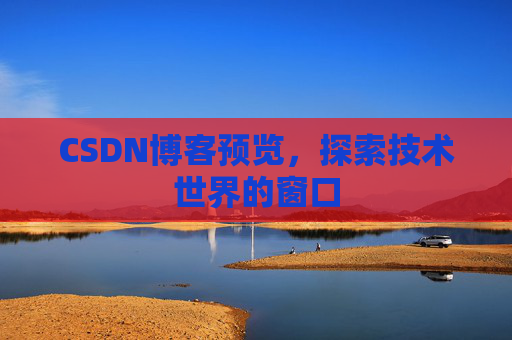 CSDN博客预览,探索技术世界的窗口